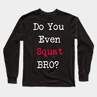 Do You Even Squat Bro? Long Sleeve T-Shirt